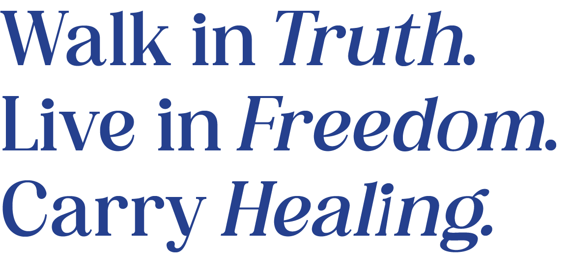 Walk in Truth. Live in Freedom. Carry Healing.